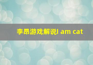 李昂游戏解说I am cat